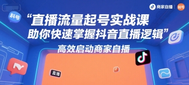 直播流量起号实战课，助你快速掌握抖音直播逻辑，高效启动商家自播-韬哥副业项目资源网