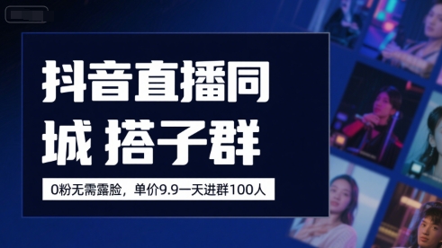 抖音直播同城搭子群,0粉无需露脸,单价19.9,一天进群100人