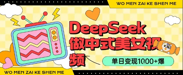 用DeepSeek制作中式美女视频，单日变现1k+，高质量作品引爆流量-韬哥副业项目资源网