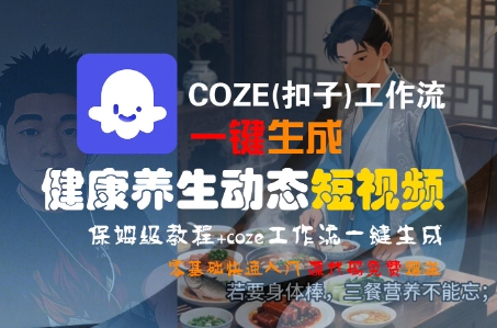 COZE(扣子)工作流一键生成健康养生动态短视频，保姆级教程，零基础快速入门-韬哥副业项目资源网