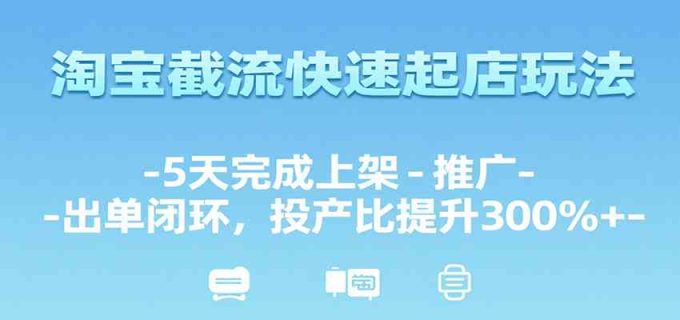 淘宝截流快速起店玩法，5天完成上架-推广-出单闭环，投产比提升300%+-韬哥副业项目资源网