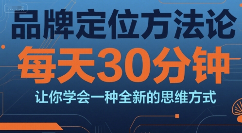 品牌定位方法论，每天30钟分让你学会一种全新的思维方式-韬哥副业项目资源网