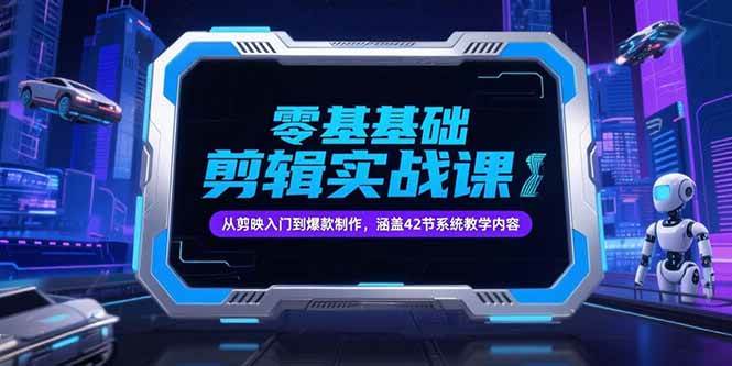 （15273期）零基础抖音剪辑实战课，从剪映入门到爆款制作，涵盖42节系统教学内容-韬哥副业项目资源网