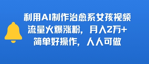 利用AI制作治愈系女孩视频，流量火爆涨粉，月入2W+，简单好操作，人人可做-韬哥副业项目资源网