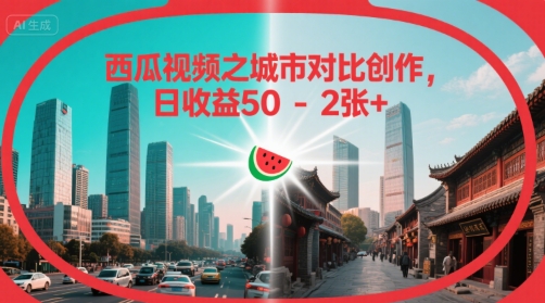 西瓜视频之城市对比创作，日收益50-2张+-韬哥副业项目资源网