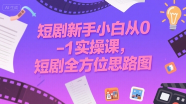 短剧新手小白从0-1实操课，短剧全方位思路图-韬哥副业项目资源网
