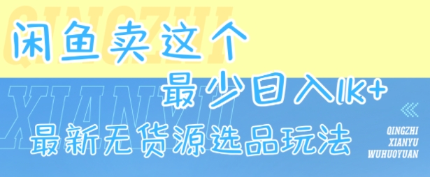 闲鱼卖这个，最少日入1k，最新无货源选品玩法-韬哥副业项目资源网
