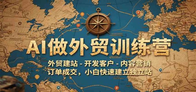 AI做外贸训练营，外贸建站-开发客户-内容营销-订单成交，小白快速建立独立站-韬哥副业项目资源网