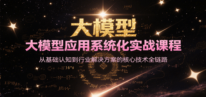 大模型应用系统化实战课程,从基础认知到行业解决方案的核心技术全链路-韬哥副业项目资源网