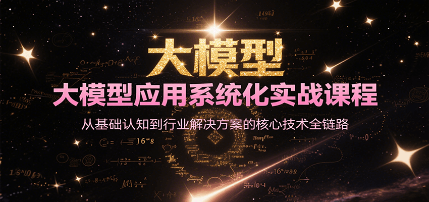 大模型应用系统化实战课程,从基础认知到行业解决方案的核心技术全链路-韬哥副业项目资源网