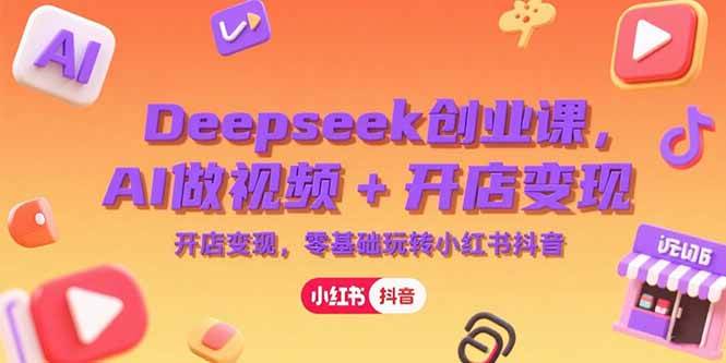 （15286期）Deepseek创业课，AI做视频+开店变现，零基础玩转小红书抖音-韬哥副业项目资源网