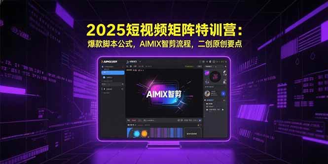 （15475期）2025短视频矩阵特训营：爆款脚本公式，AIMIX智剪流程，二创原创要点-韬哥副业项目资源网