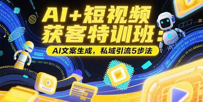 (15441期)AI+短视频获客特训班:账号定位技巧,AI文案生成,私域引流5步法-韬哥副业项目资源网