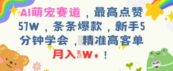 AI萌宠赛道，最高点赞57W，条条爆款，新手5分钟学会，精准高客单，月入1W+-韬哥副业项目资源网