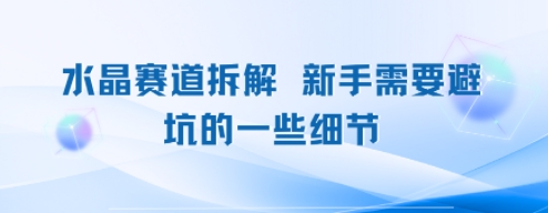 水晶赛道拆解，新手需要避坑的一些细节-韬哥副业项目资源网