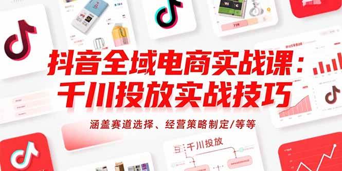 (15458期)抖音全域电商实战课:千川投放实战技巧,涵盖赛道选择、经营策略制定/等等-韬哥副业项目资源网