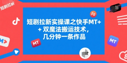 短剧拉新实操课之快手MT+双魔法搬运技术，几分钟一条作品-韬哥副业项目资源网