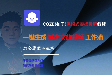 COZE(扣子)保姆式实操拆解教程，一键生成城市文旅视频工作流，内含隐藏小技巧-韬哥副业项目资源网