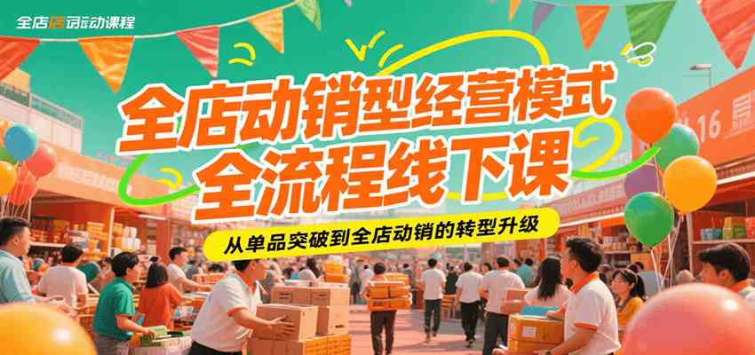 全店动销型经营模式全流程线下课,从单品突破到全店动销的转型升级-韬哥副业项目资源网