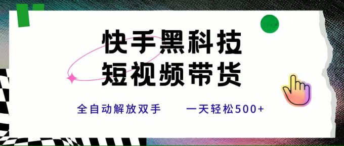（15456期）快手黑科技短视频带货，条条原创无脑搬运，新手小白轻松一天500+-韬哥副业项目资源网