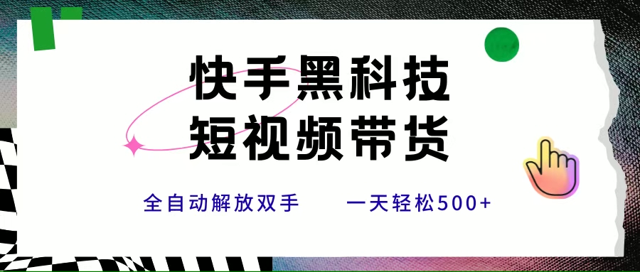 (15456期)快手黑科技短视频带货,条条原创无脑搬运,新手小白轻松一天500+-韬哥副业项目资源网