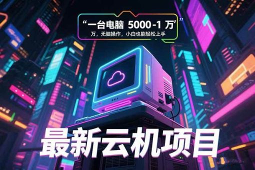 (15395期)最新云机项目 一台电脑5000到10000 无脑操作小白也能轻松上手-韬哥副业项目资源网