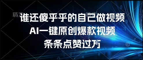 谁还傻乎乎的自己做视频？AI一键原创爆款视频，条条点赞过万，简单方便，好操作【揭秘】-韬哥副业项目资源网