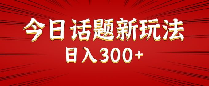 今日话题新玩法，几分钟可以制作一个，多种变现玩法日入300+-韬哥副业项目资源网