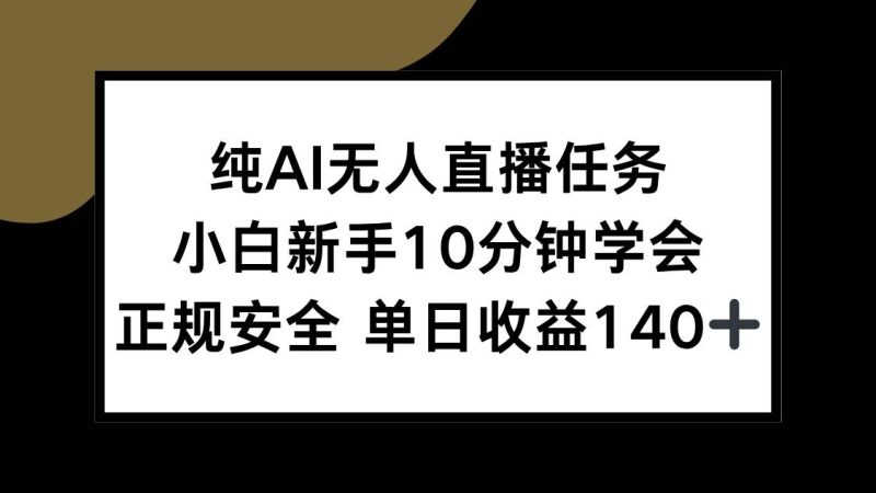 （15334期）纯AI无人直播任务，小白新手10分钟学会 ，正规安全 单日收益140+-韬哥副业项目资源网