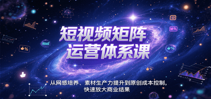 短视频矩阵运营体系课,从网感培养、素材生产力提升到原创成本控制,快速放大商业结果-韬哥副业项目资源网