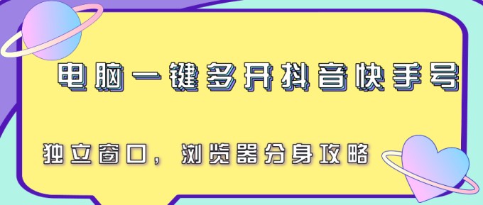 电脑一键多开抖音快手号，独立窗口，浏览器分身攻略-韬哥副业项目资源网