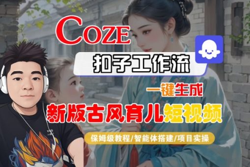 Coze扣子工作流一键生成新版古风育儿短视频,保姆级教程-智能体搭建-项目实操-韬哥副业项目资源网
