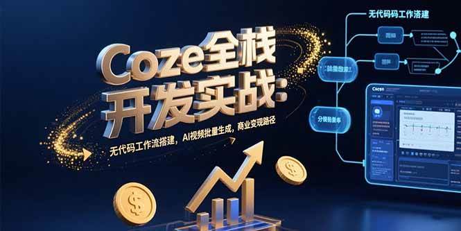 (15507期)Coze全栈开发实战:无代码工作流搭建,AI视频批量生成,商业变现路径-韬哥副业项目资源网