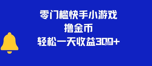0门槛快手小游戏撸金币，轻松一天收益3张-韬哥副业项目资源网