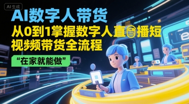 AI数字人带货，从0到1掌握数字人直播短视频带货全流程，在家就能做-韬哥副业项目资源网