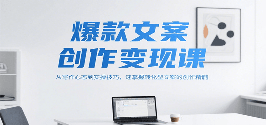 爆款文案创作变现课，从写作心态到实操技巧，速掌握转化型文案的创作精髓-韬哥副业项目资源网