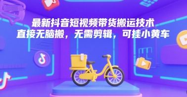 最新抖音短视频带货搬运技术，直接无脑搬，无需剪辑，可挂小黄车-韬哥副业项目资源网