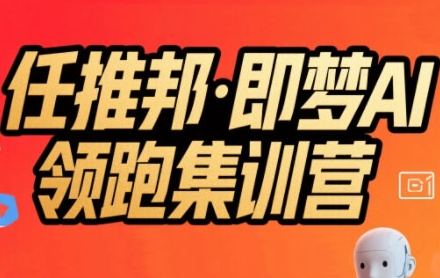 任推邦·即梦AI领跑集训营，低粉号冷启动，单条视频变现1.2W实操-韬哥副业项目资源网