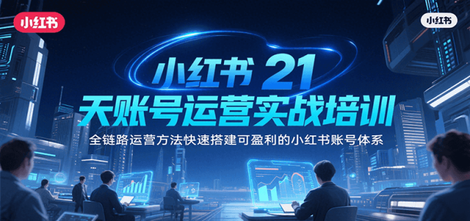 小红书21天账号运营实战培训，全链路运营方法快速搭建可盈利的小红书账号体系-韬哥副业项目资源网