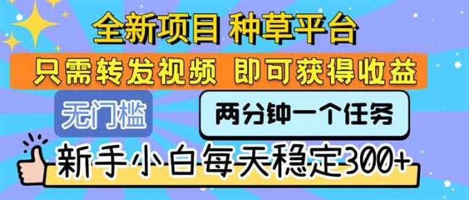（15413期）全新项目 种草平台 只需要转发任务视频 即可获得收益 新手小白每天300+-韬哥副业项目资源网
