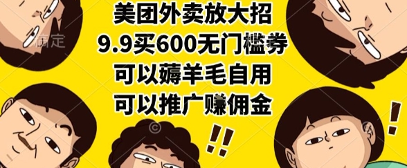 美团外卖放大招，9.9买600无门槛券，可以薅羊毛自用，可以推广挣佣金【揭秘】-韬哥副业项目资源网