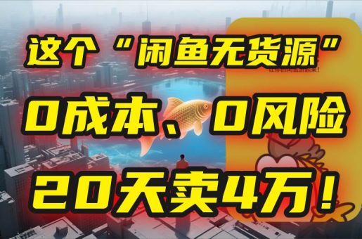 （15433期）别再瞎忙了！这个“闲鱼无货源”玩法，0成本、0风险，我20天卖4万！-韬哥副业项目资源网