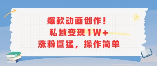 爆款动画创作！私域变现1W+涨粉巨猛，操作简单-韬哥副业项目资源网