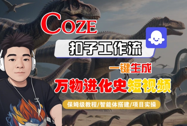 Coze扣子工作流一键生成万物进化史短视频，保姆级教程-智能体搭建-项目实操-韬哥副业项目资源网