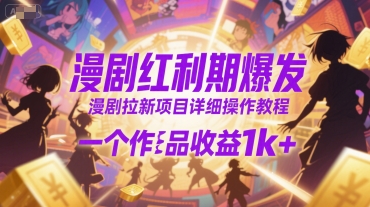 漫剧红利期爆发,漫剧拉新项目详细操作教程,一个作品收益1k+