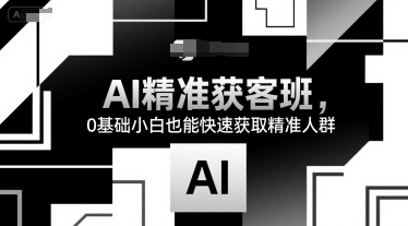 AI精准获客班，0基础小白也能快速获取精准人群-韬哥副业项目资源网