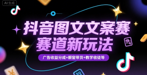 抖音图文文案赛道新玩法，快速养号起号，广告收益分成+橱窗带货+教学收徒等-韬哥副业项目资源网
