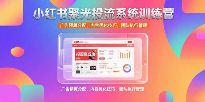 (15407期)小红书聚光投流系统训练营,广告预算分配,内容优化技巧,团队执行管理-韬哥副业项目资源网