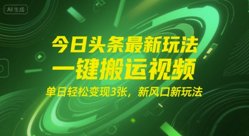 今日头条最新玩法，一键搬运视频，单日轻松变现3张， 新风口新玩法-韬哥副业项目资源网