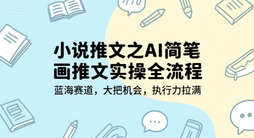 小说推文之AI简笔画推文实操全流程，蓝海赛道，大把机会，执行力拉满-韬哥副业项目资源网